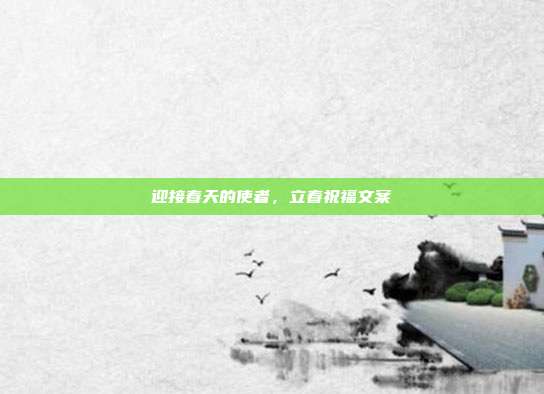 迎接春天的使者，立春祝福文案