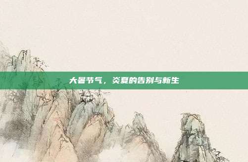 大暑节气，炎夏的告别与新生