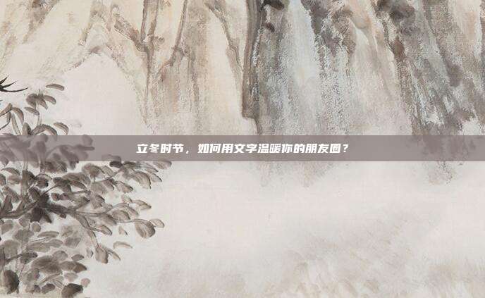 立冬时节,如何用文字温暖你的朋友圈?