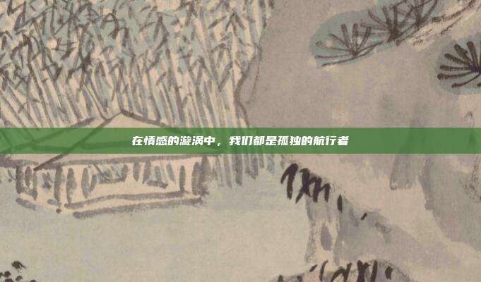 在情感的漩涡中,我们都是孤独的航行者