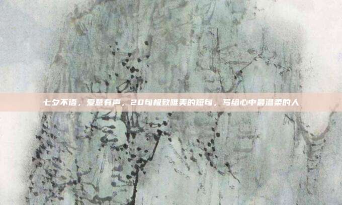 七夕不语，爱意有声，20句极致唯美的短句，写给心中最温柔的人