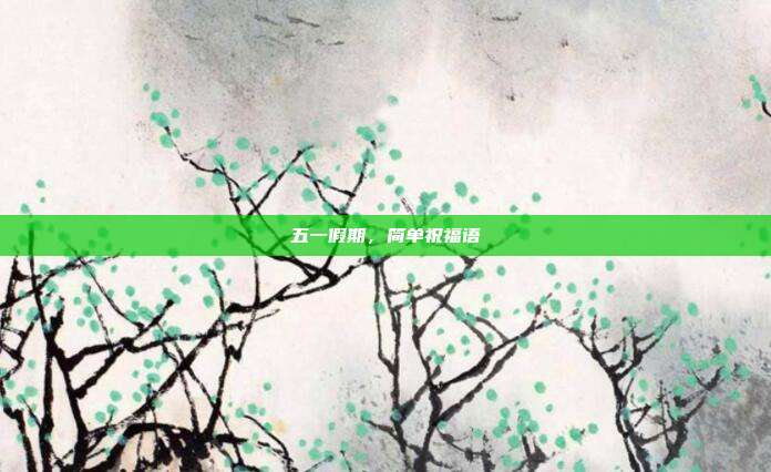 五一假期,简单祝福语