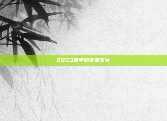 2023新年朋友圈文案