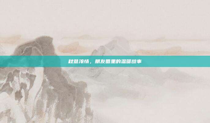 秋意浓情,朋友圈里的温暖故事