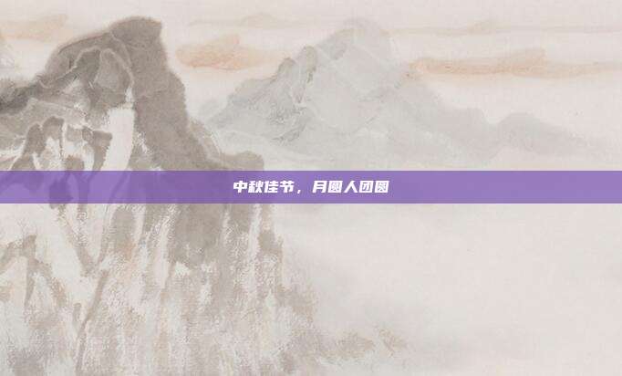 中秋佳节,月圆人团圆