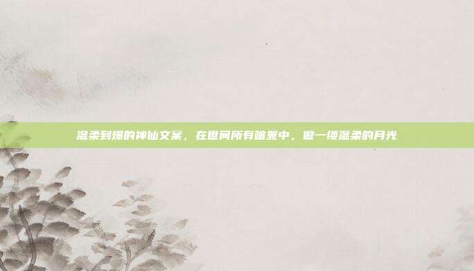 温柔到爆的神仙文案，在世间所有喧嚣中，做一缕温柔的月光
