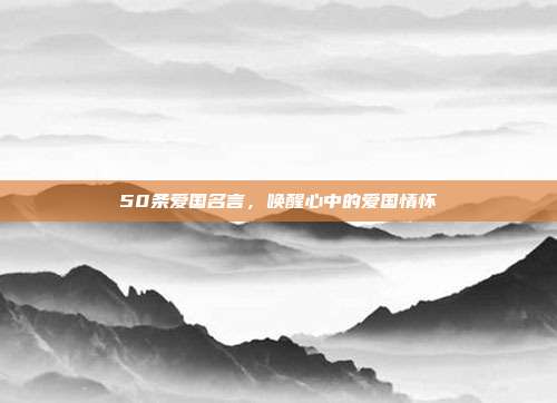 50条爱国名言,唤醒心中的爱国情怀