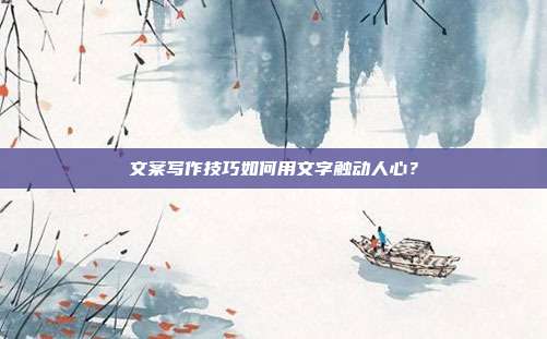 文案写作技巧如何用文字触动人心？