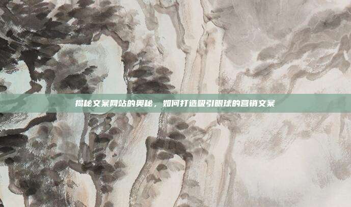 揭秘文案网站的奥秘,如何打造吸引眼球的营销文案