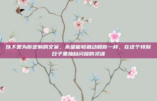 以下是为你定制的文案，希望能够触动和你一样，在这个特别日子里独自闪耀的灵魂