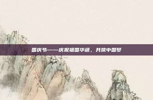 国庆节——庆祝祖国华诞,共筑中国梦