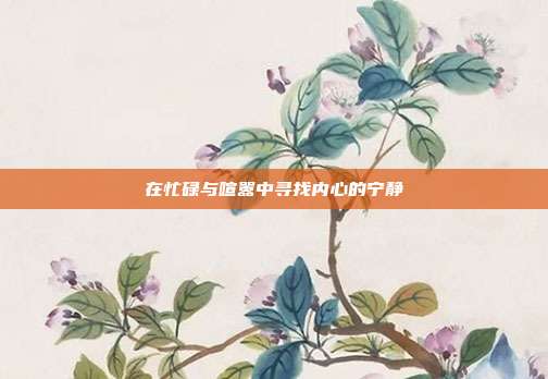 在忙碌与喧嚣中寻找内心的宁静