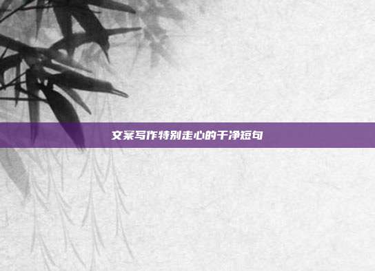文案写作特别走心的干净短句