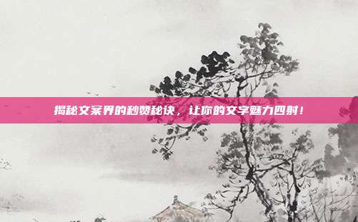 揭秘文案界的秒赞秘诀,让你的文字魅力四射!