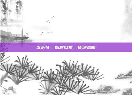 母亲节,感恩母爱,传递温暖