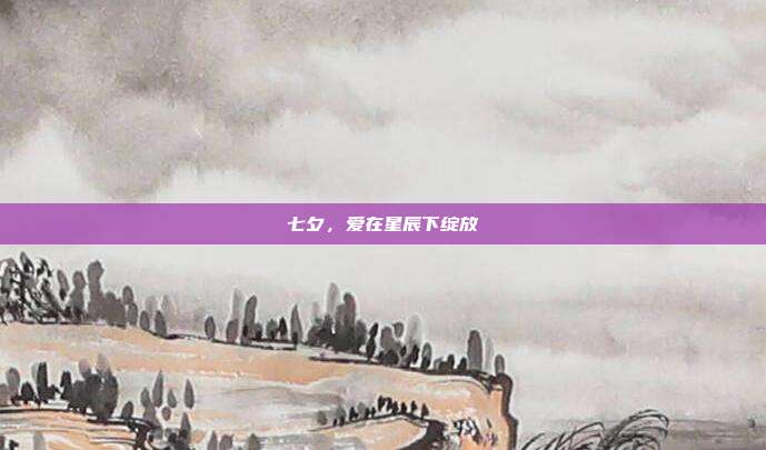 七夕,爱在星辰下绽放