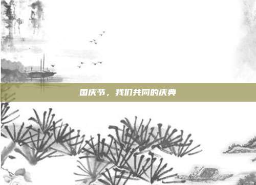 国庆节，我们共同的庆典