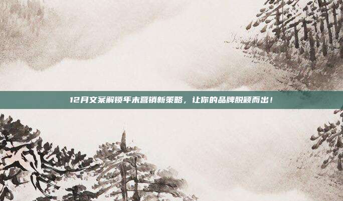 12月文案解锁年末营销新策略,让你的品牌脱颖而出!