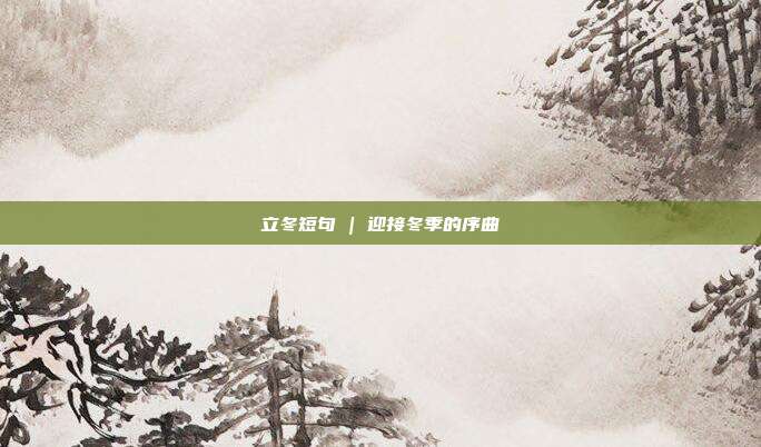 立冬短句 | 迎接冬季的序曲