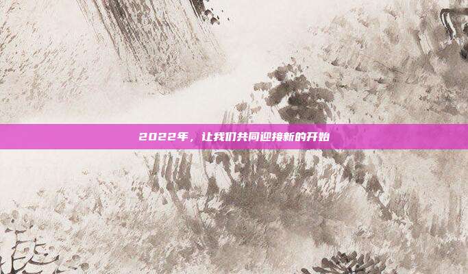 2022年,让我们共同迎接新的开始