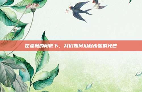 在遗憾的阴影下,我们如何拾起希望的光芒