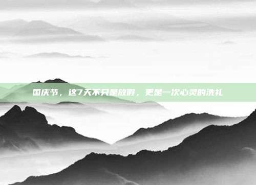国庆节，这7天不只是放假，更是一次心灵的洗礼