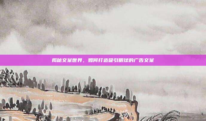 揭秘文案世界,如何打造吸引眼球的广告文案
