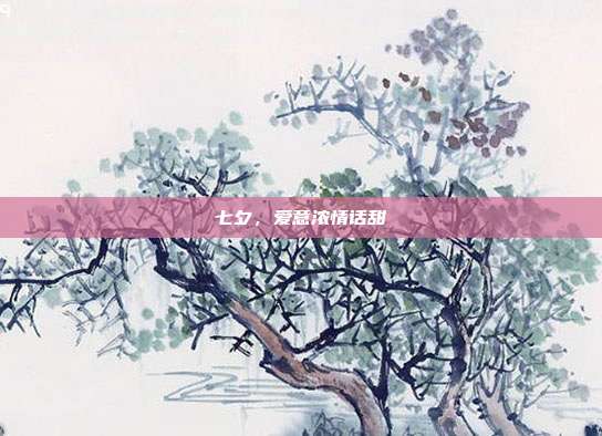 七夕,爱意浓情话甜