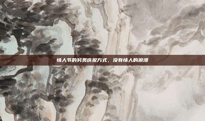 情人节的另类庆祝方式,没有情人的浪漫
