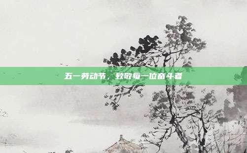 五一劳动节,致敬每一位奋斗者