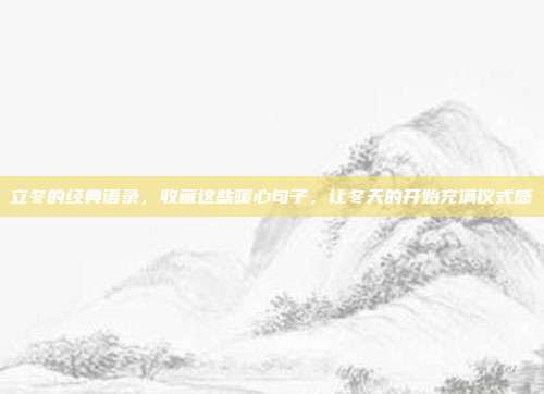 立冬的经典语录，收藏这些暖心句子，让冬天的开始充满仪式感