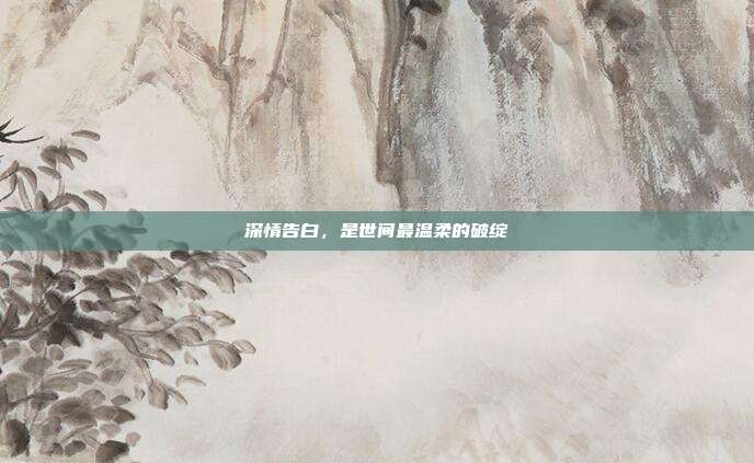 深情告白，是世间最温柔的破绽