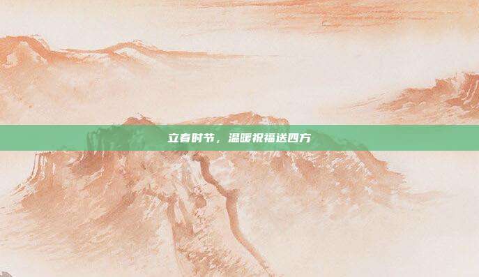 立春时节,温暖祝福送四方