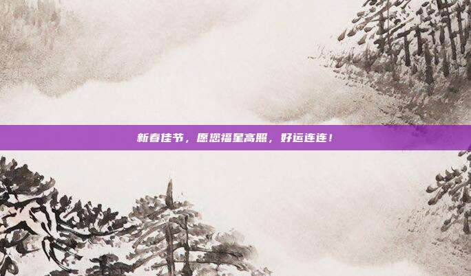 新春佳节,愿您福星高照,好运连连!