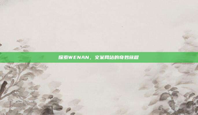 探索WENAN,文案网站的奇妙旅程