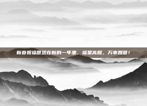 新春祝福愿您在新的一年里,福星高照,万事如意!