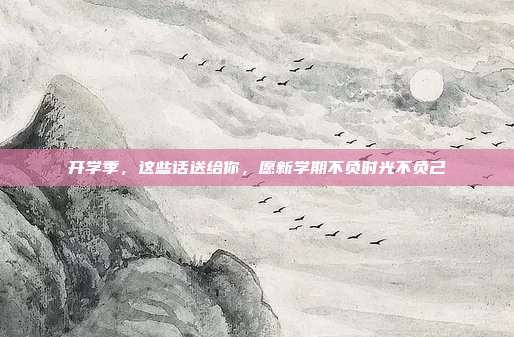 开学季，这些话送给你，愿新学期不负时光不负己