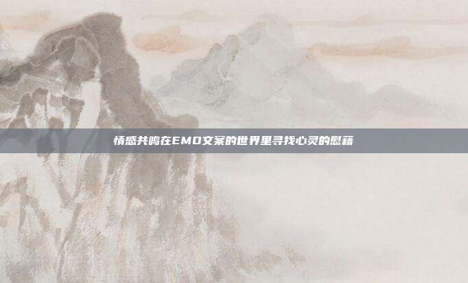 情感共鸣在EMO文案的世界里寻找心灵的慰藉