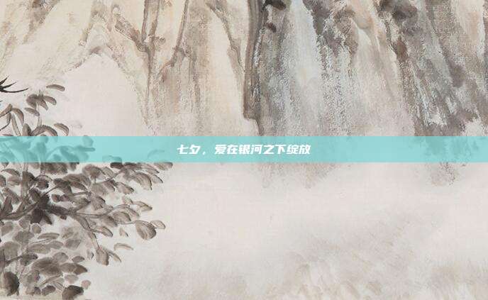 七夕,爱在银河之下绽放