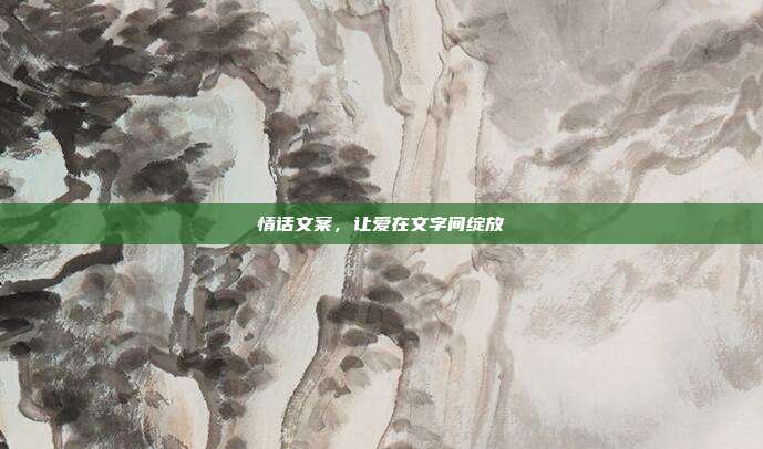 情话文案,让爱在文字间绽放