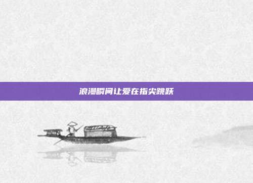 浪漫瞬间让爱在指尖跳跃
