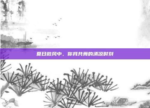 夏日微风中,你我共舞的清凉时刻