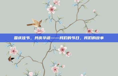 国庆佳节,共庆华诞——我们的节日,我们的故事