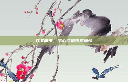 立冬时节,暖心话语传递温情
