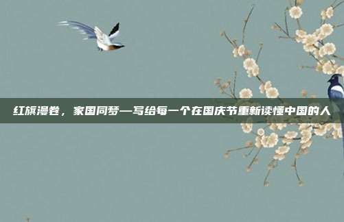 红旗漫卷，家国同梦—写给每一个在国庆节重新读懂中国的人