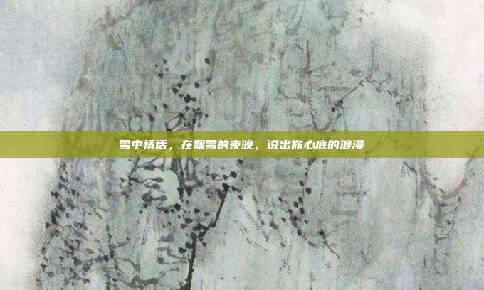 雪中情话,在飘雪的夜晚,说出你心底的浪漫