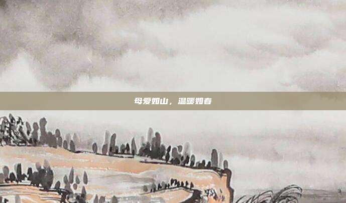 母爱如山,温暖如春