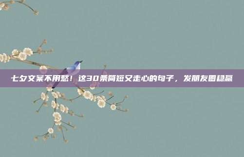 七夕文案不用愁！这30条简短又走心的句子，发朋友圈稳赢