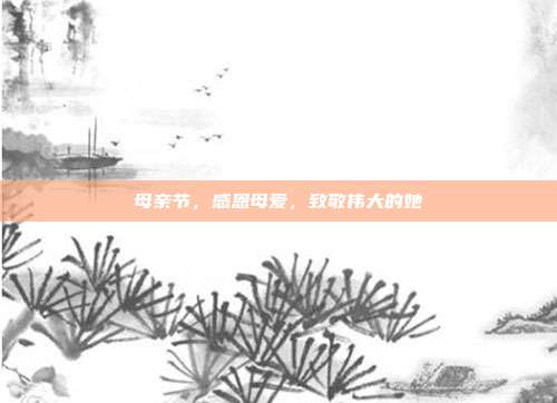 母亲节,感恩母爱,致敬伟大的她