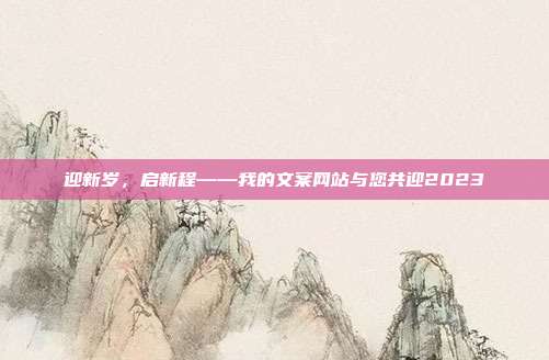 迎新岁,启新程——我的文案网站与您共迎2023